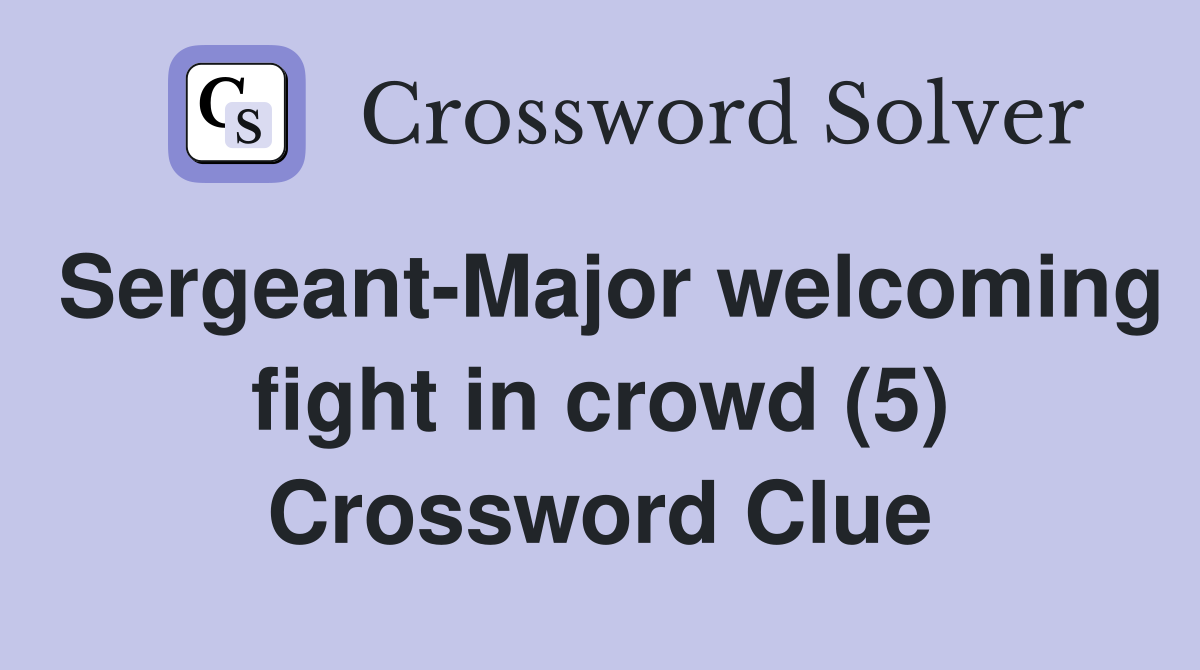 Sergeant-Major welcoming fight in crowd (5) Crossword Clue