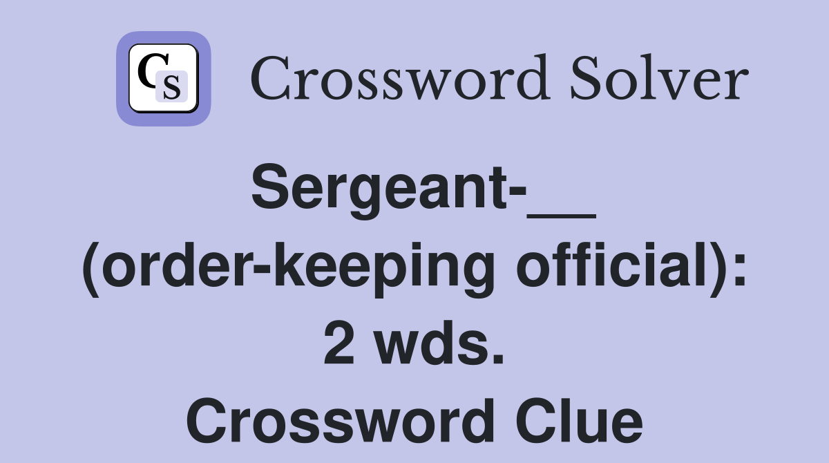 Sergeant-__ (order-keeping official): 2 wds. Crossword Clue