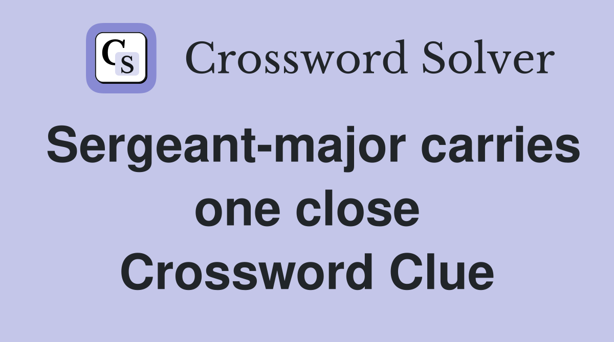 Sergeant-major carries one close Crossword Clue