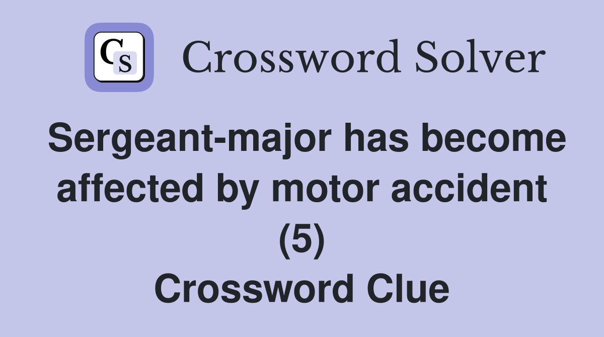 Sergeant-major has become affected by motor accident (5) Crossword Clue
