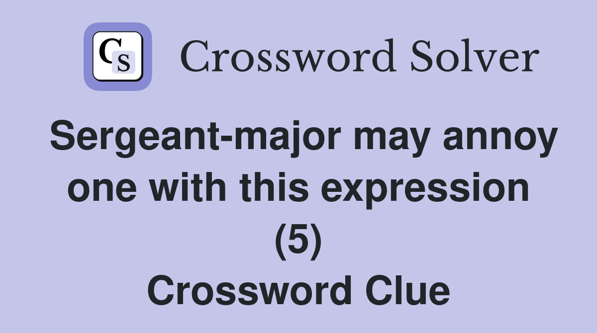 Sergeant-major may annoy one with this expression (5) Crossword Clue