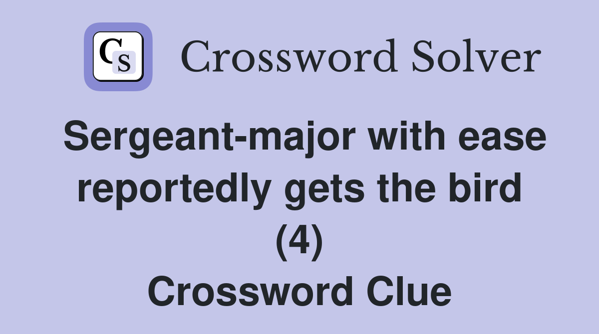Sergeant-major with ease reportedly gets the bird (4) Crossword Clue
