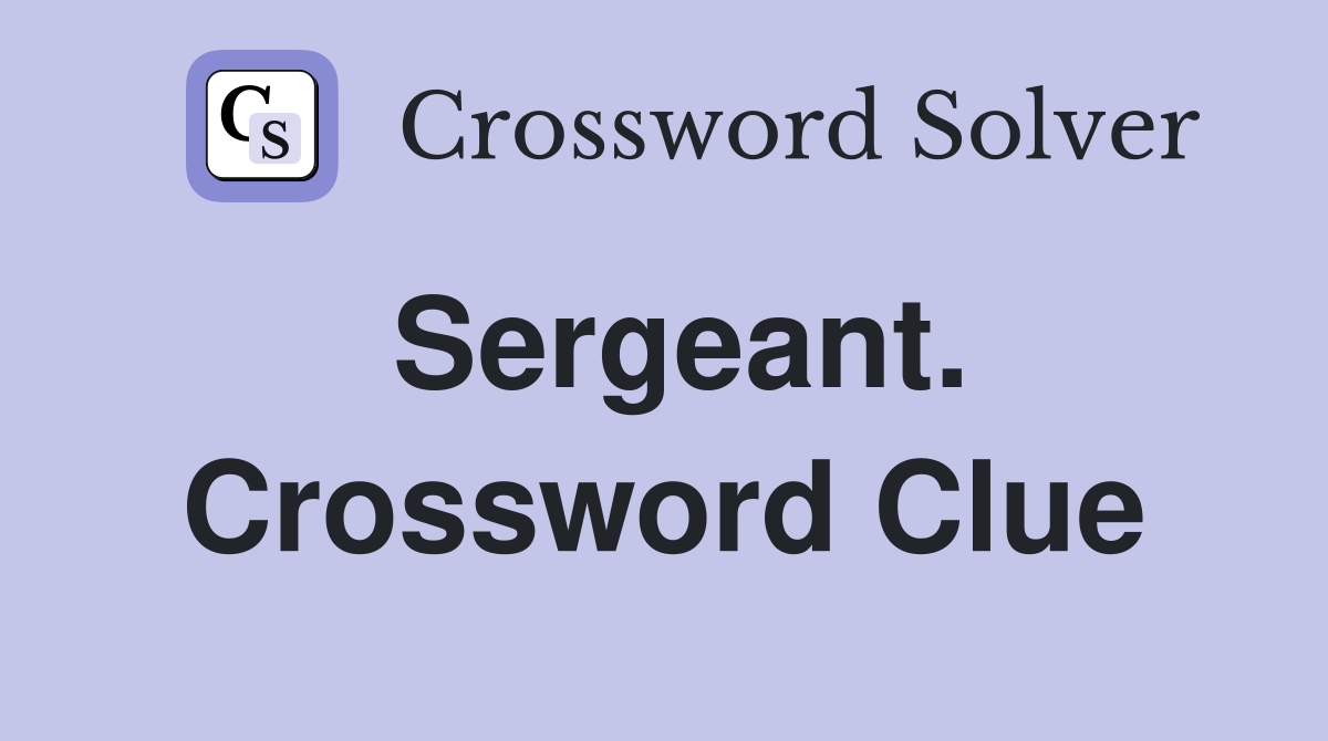 Sergeant. Crossword Clue