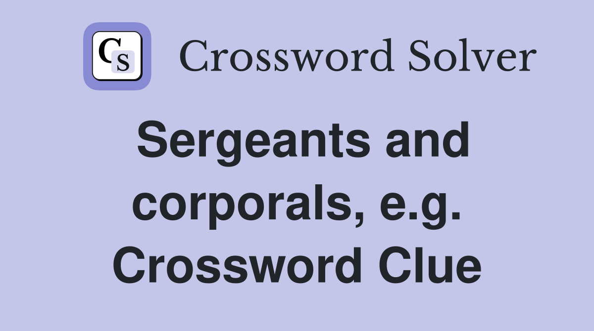Sergeants and corporals, e.g. Crossword Clue