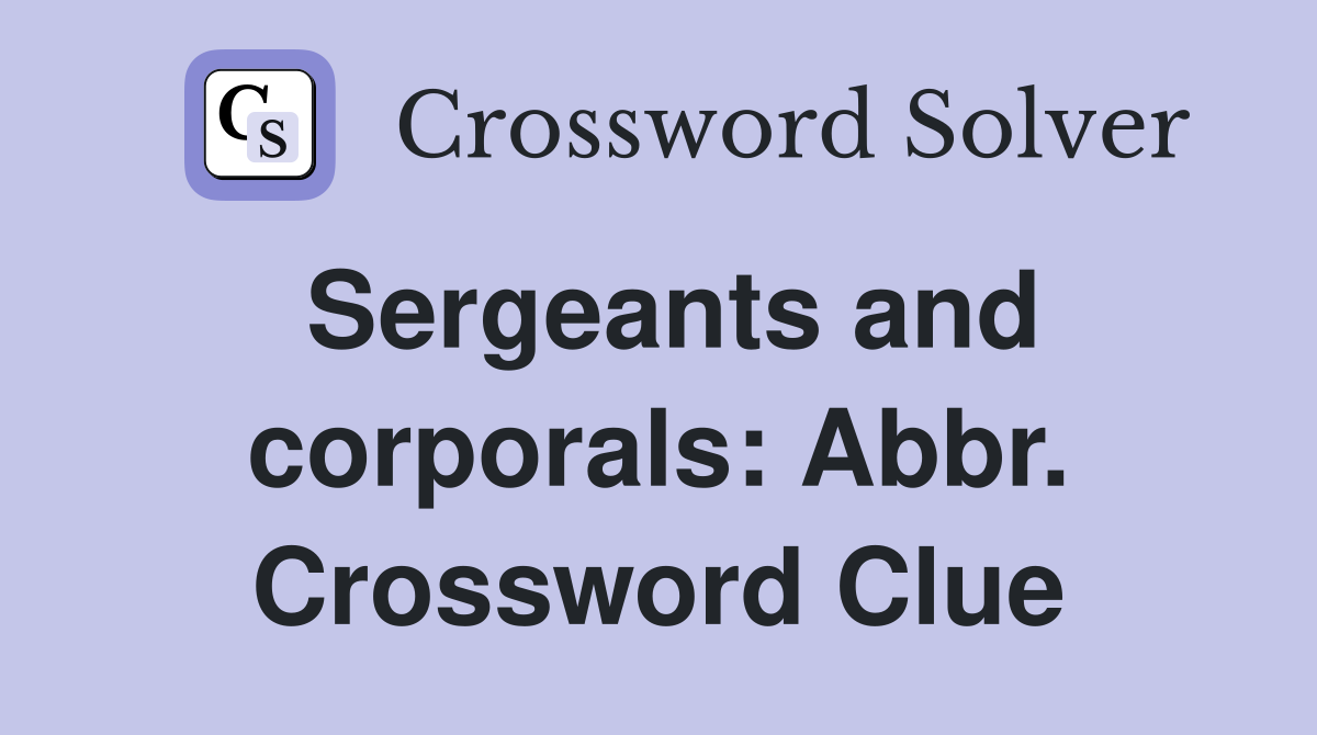 Sergeants and corporals: Abbr. Crossword Clue