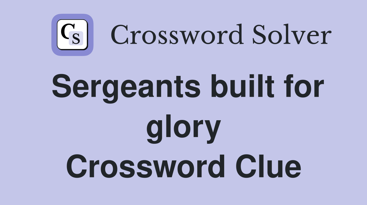 Sergeants built for glory Crossword Clue