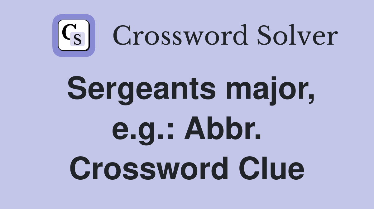 Sergeants major, e.g.: Abbr. Crossword Clue
