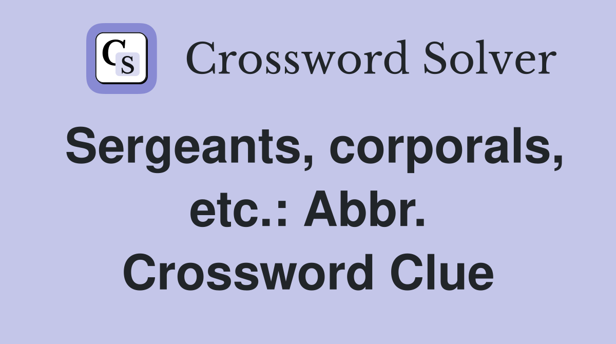 Sergeants, corporals, etc.: Abbr. Crossword Clue