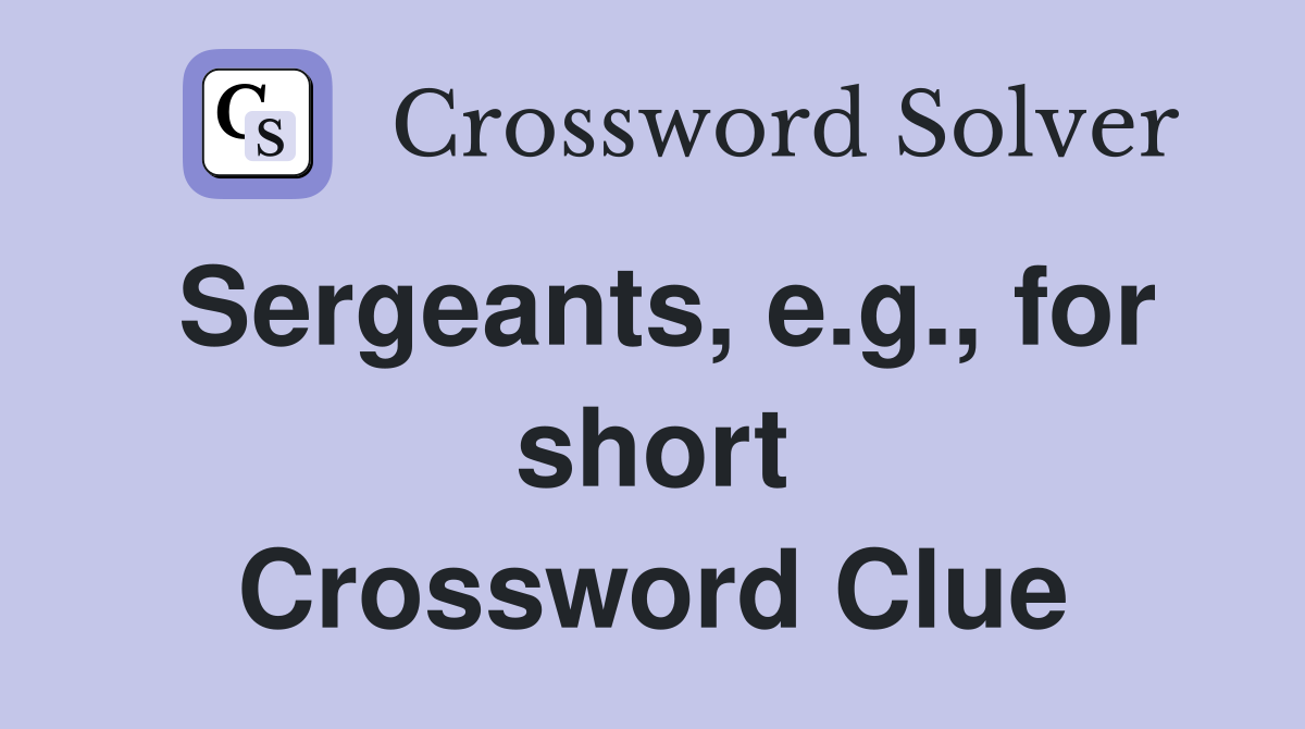 Sergeants, e.g., for short Crossword Clue
