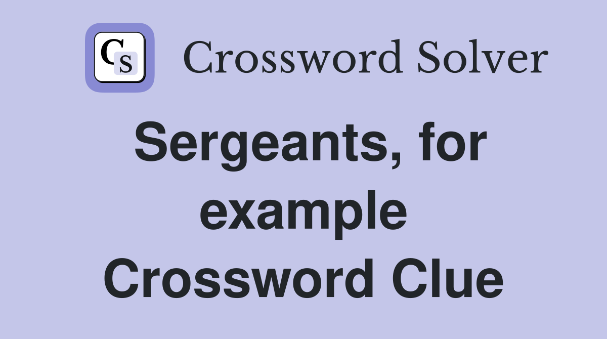 Sergeants, for example Crossword Clue