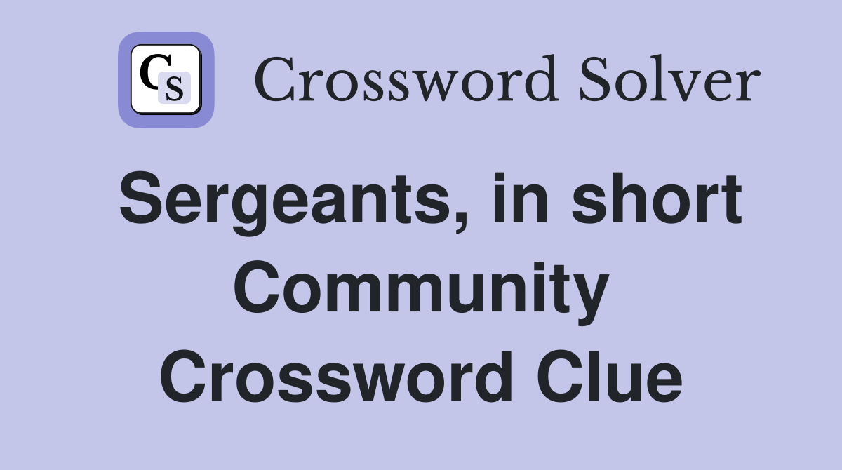 Sergeants, in short Community Crossword Clue