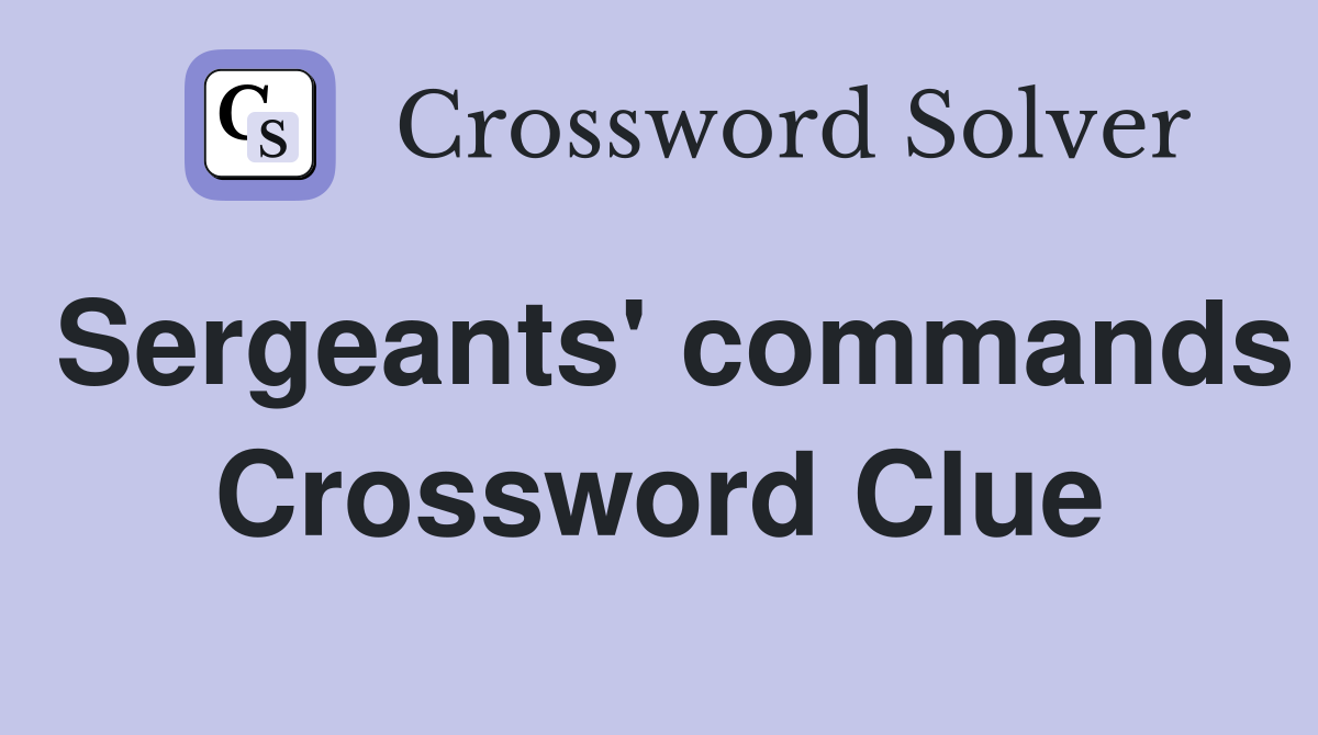 Sergeants' commands Crossword Clue