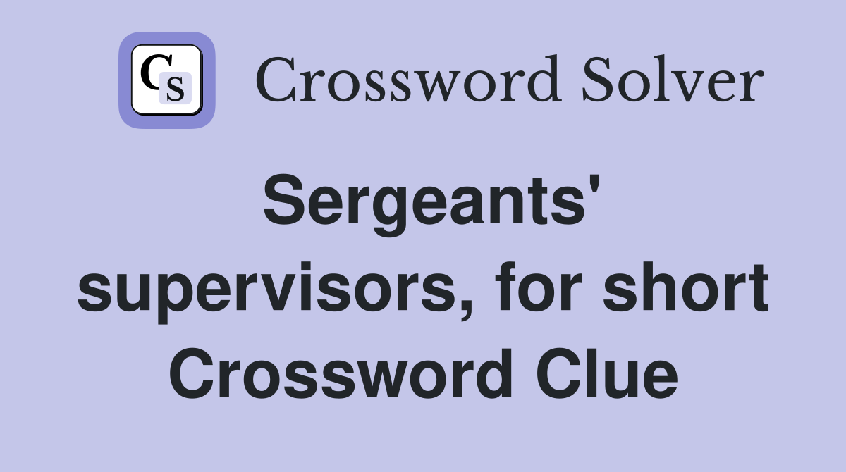 Sergeants' supervisors, for short Crossword Clue