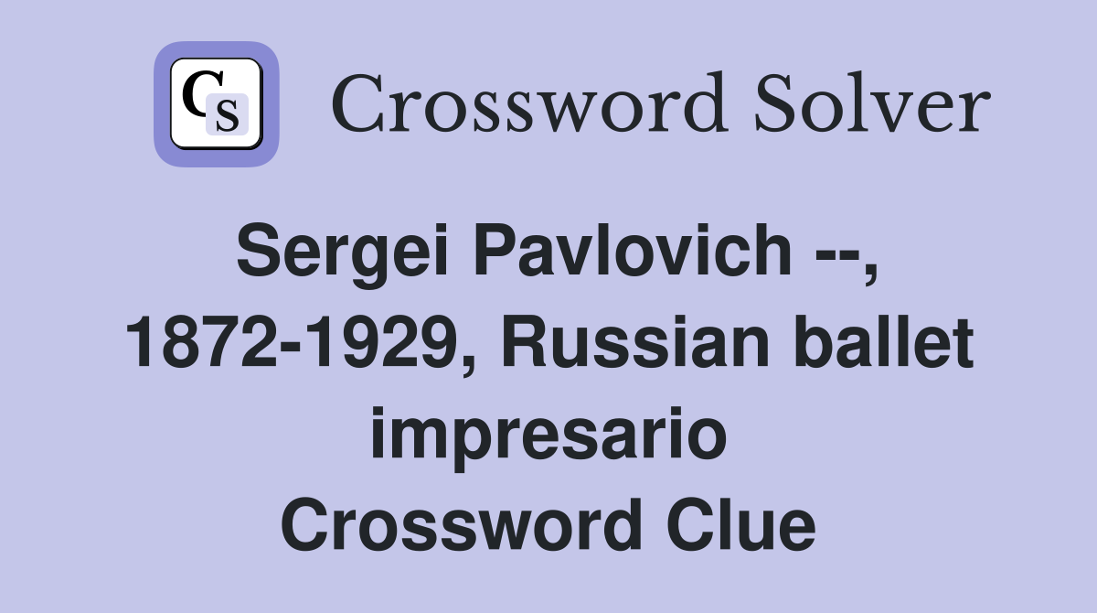 Sergei Pavlovich --, 1872-1929, Russian ballet impresario Crossword Clue