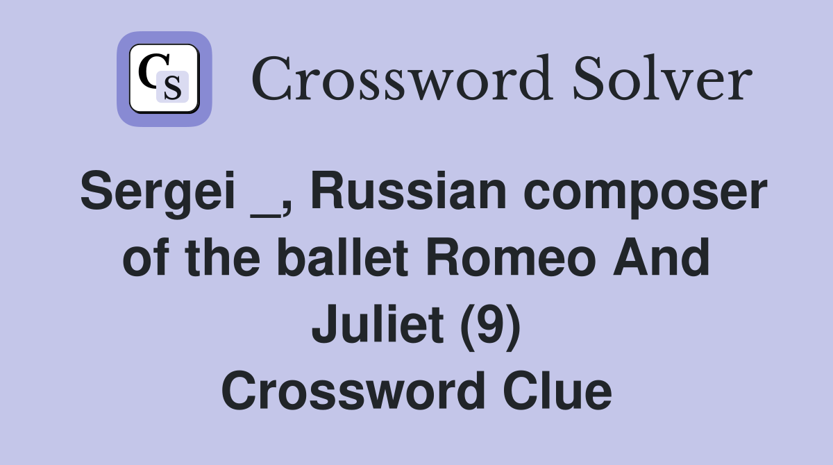 Sergei _, Russian composer of the ballet Romeo And Juliet (9) Crossword Clue