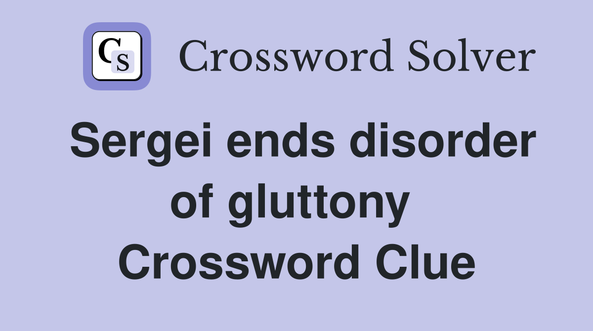 Sergei ends disorder of gluttony  Crossword Clue