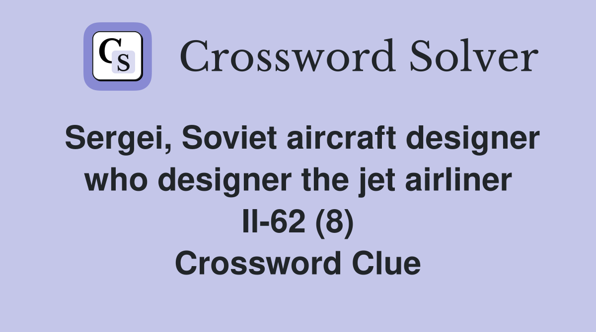 Sergei, Soviet aircraft designer who designer the jet airliner Il-62 (8) Crossword Clue