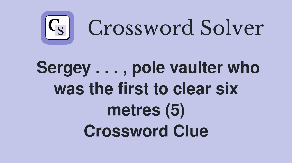 Sergey . . . , pole vaulter who was the first to clear six metres (5) Crossword Clue