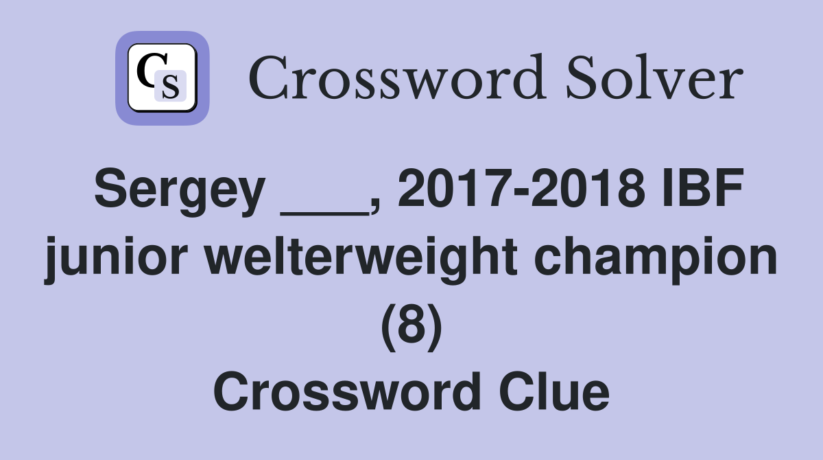 Sergey ___, 2017-2018 IBF junior welterweight champion (8) Crossword Clue