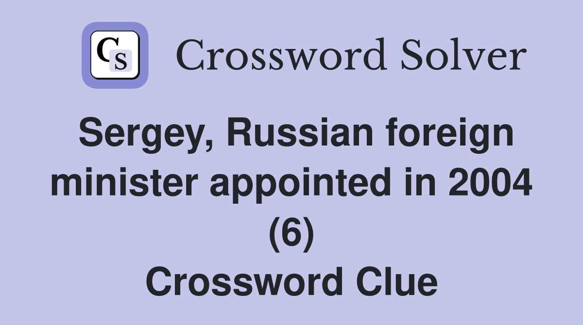Sergey, Russian foreign minister appointed in 2004 (6) Crossword Clue