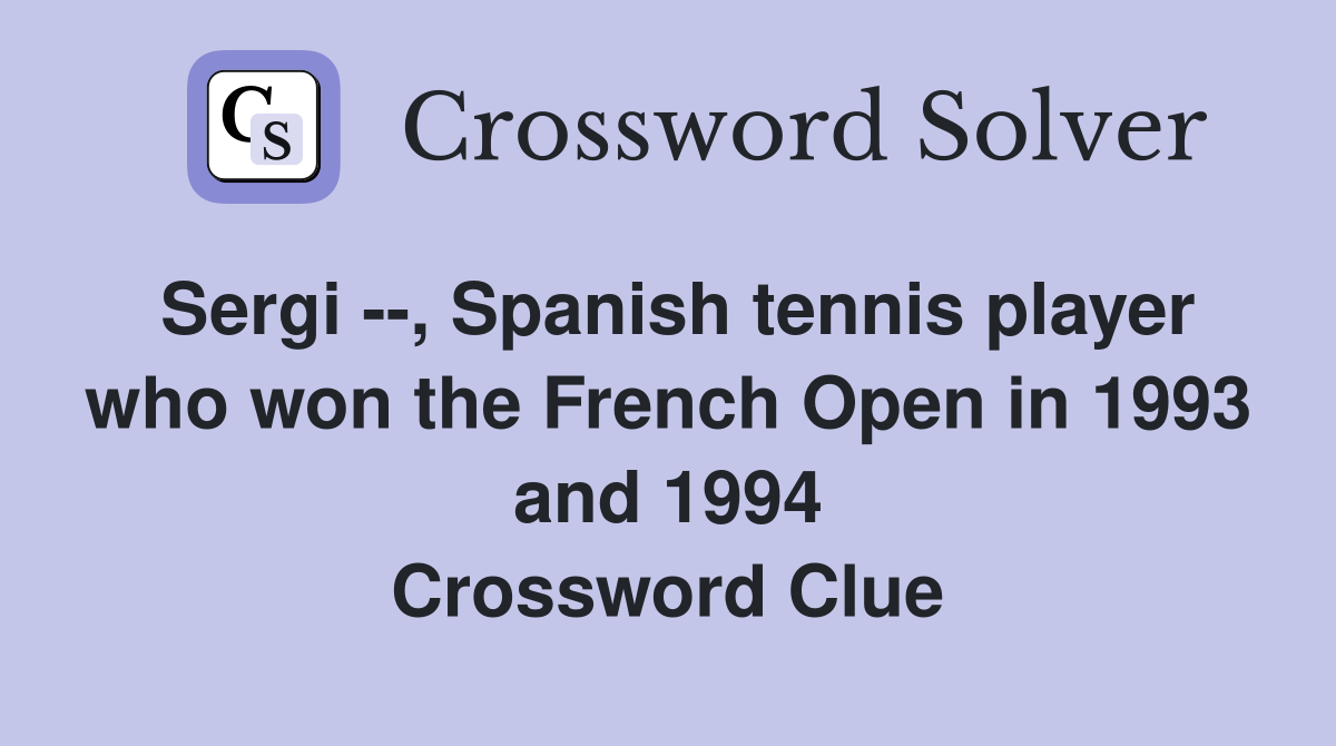 Sergi --, Spanish tennis player who won the French Open in 1993 and 1994 Crossword Clue