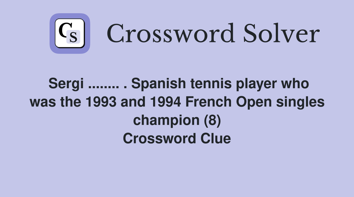 Sergi ........ . Spanish tennis player who was the 1993 and 1994 French Open singles champion (8) Crossword Clue