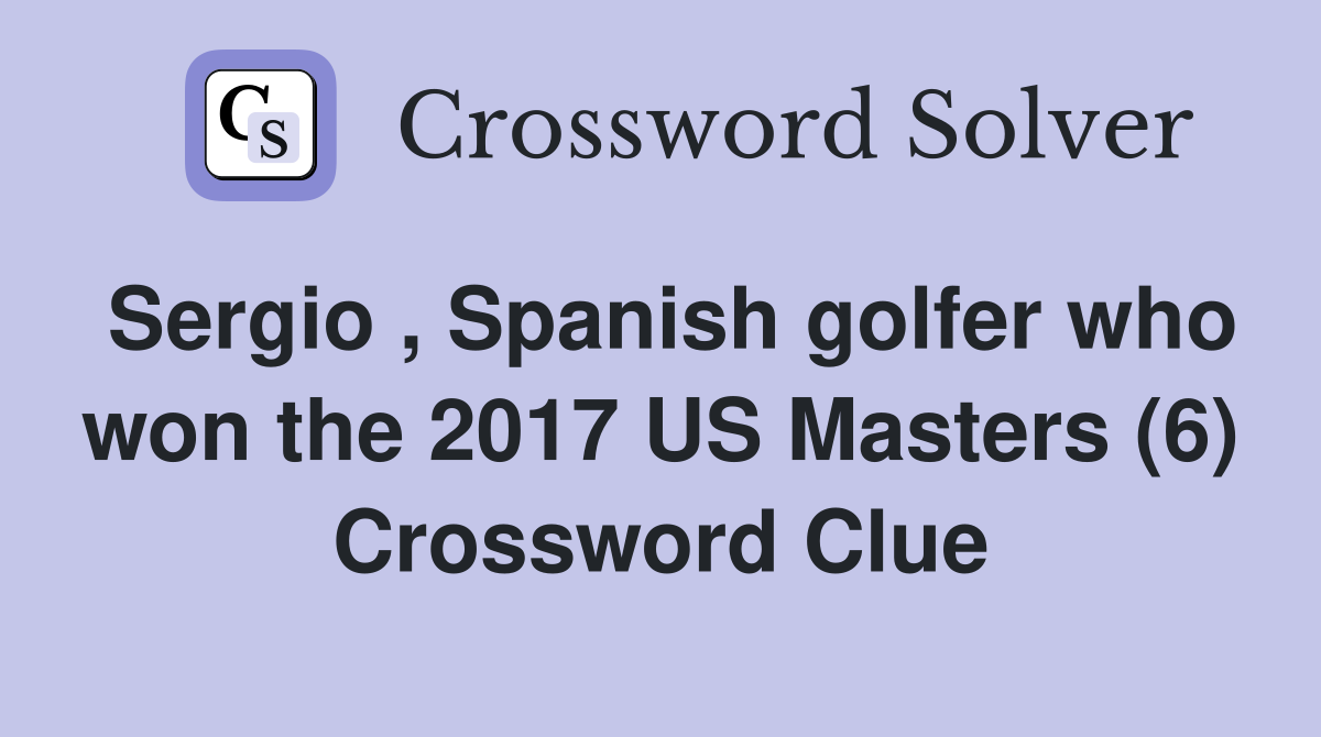 Sergio , Spanish golfer who won the 2017 US Masters (6) Crossword Clue