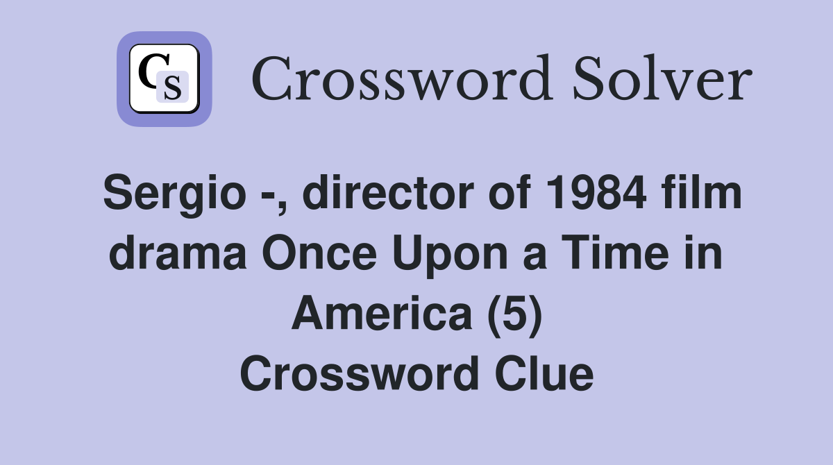 Sergio -, director of 1984 film drama Once Upon a Time in America (5) Crossword Clue