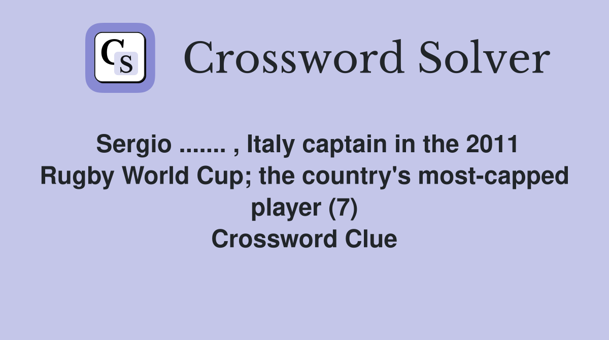 Sergio ....... , Italy captain in the 2011 Rugby World Cup; the country's most-capped player (7) Crossword Clue