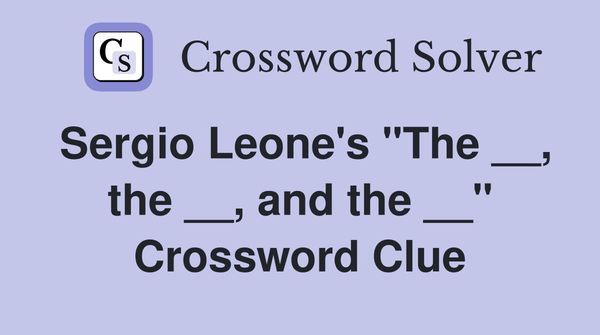 Sergio Leone's "The __, the __, and the __" Crossword Clue