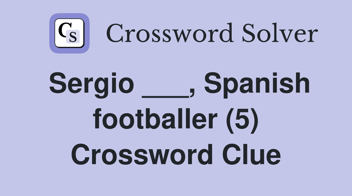 Sergio ___, Spanish footballer (5) Crossword Clue