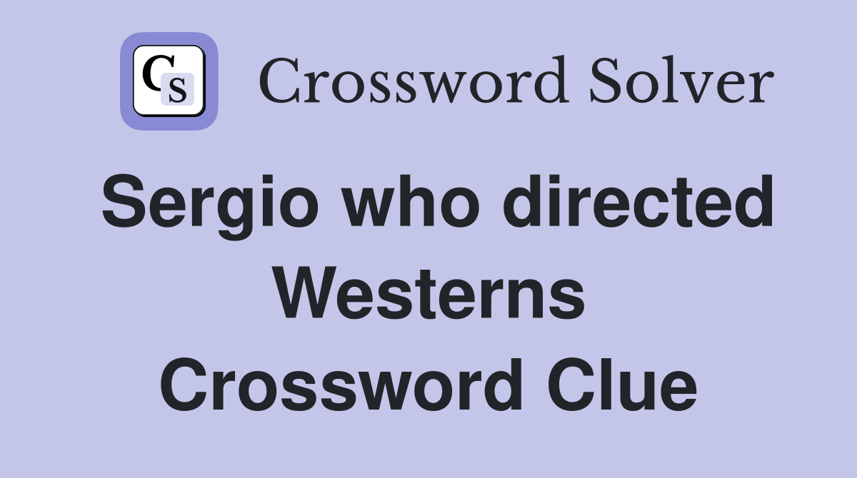 Sergio who directed Westerns Crossword Clue