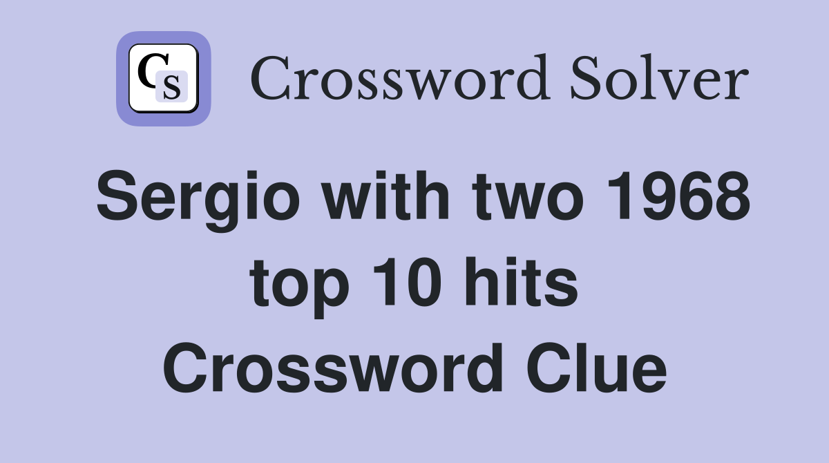 Sergio with two 1968 top 10 hits Crossword Clue