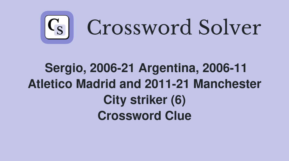 Sergio, 2006-21 Argentina, 2006-11 Atletico Madrid and 2011-21 Manchester City striker (6) Crossword Clue