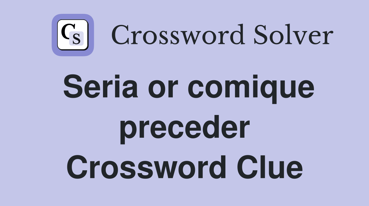 Seria or comique preceder Crossword Clue