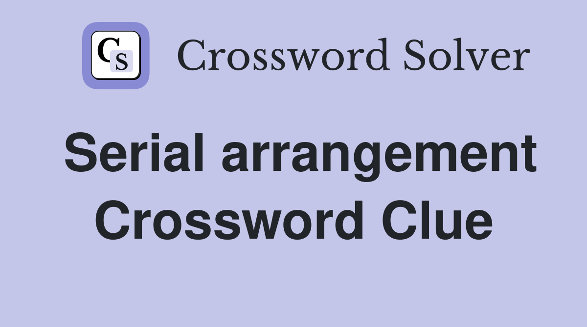 Serial arrangement Crossword Clue