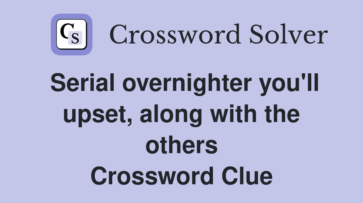 Serial overnighter you'll upset, along with the others Crossword Clue