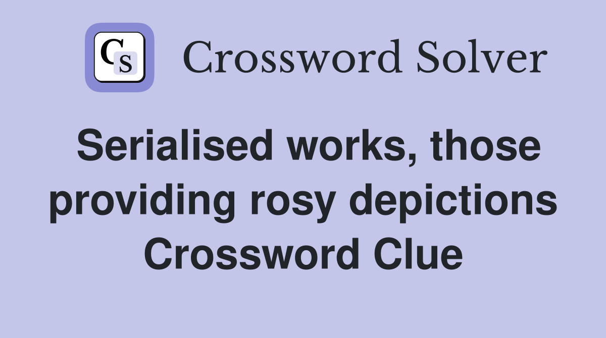 Serialised works, those providing rosy depictions Crossword Clue