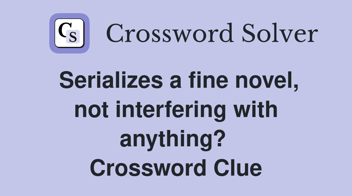 Serializes a fine novel, not interfering with anything?  Crossword Clue