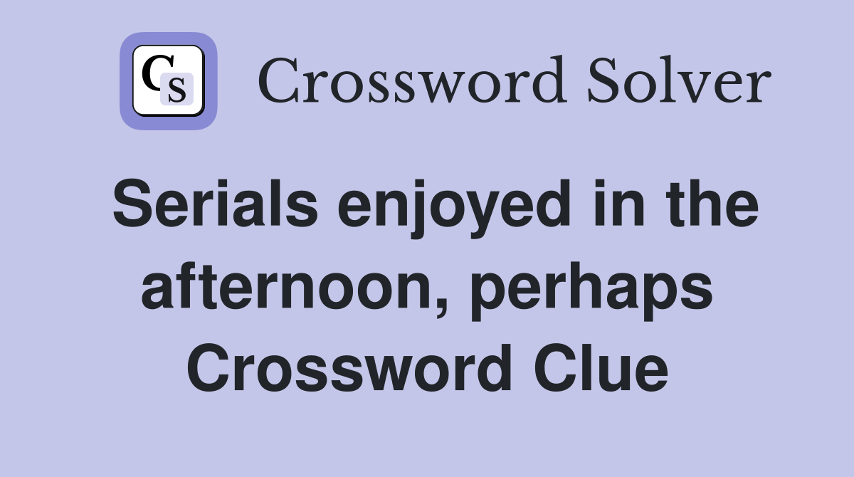 Serials enjoyed in the afternoon, perhaps Crossword Clue
