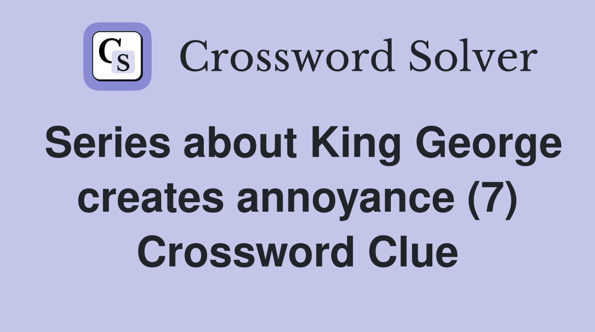 Series about King George creates annoyance (7) Crossword Clue