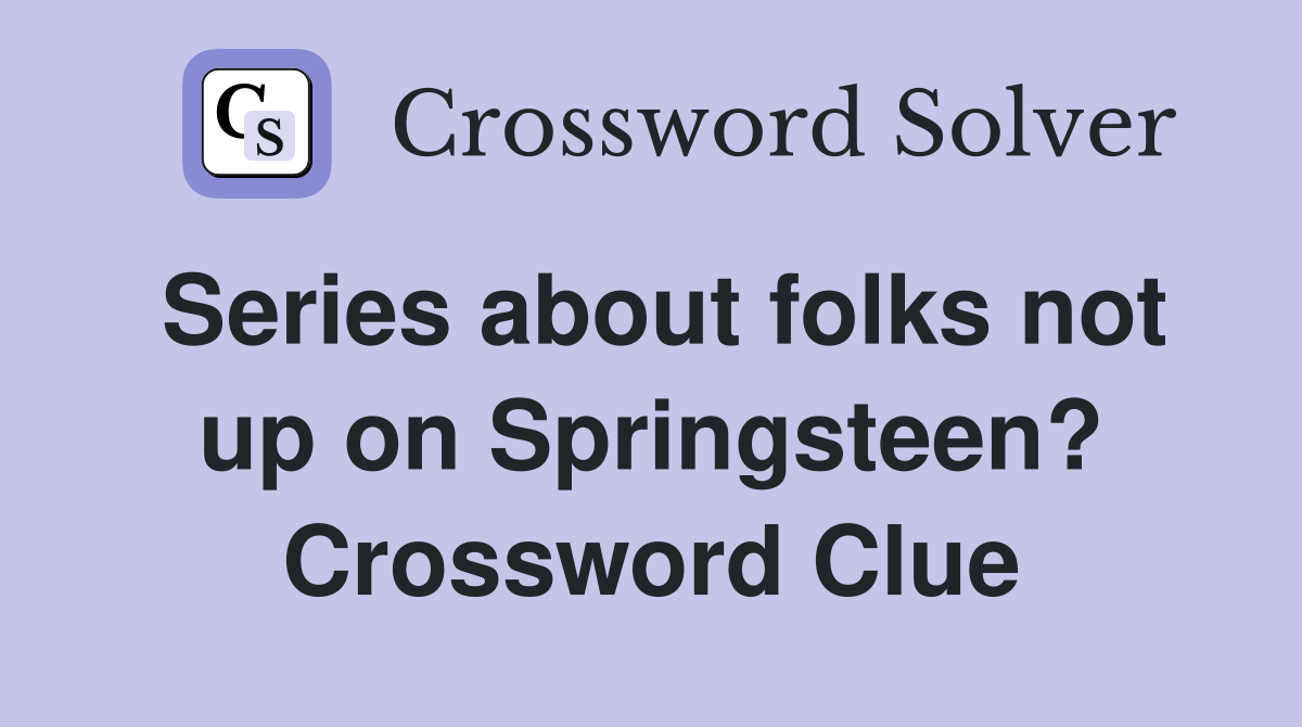Series about folks not up on Springsteen? Crossword Clue