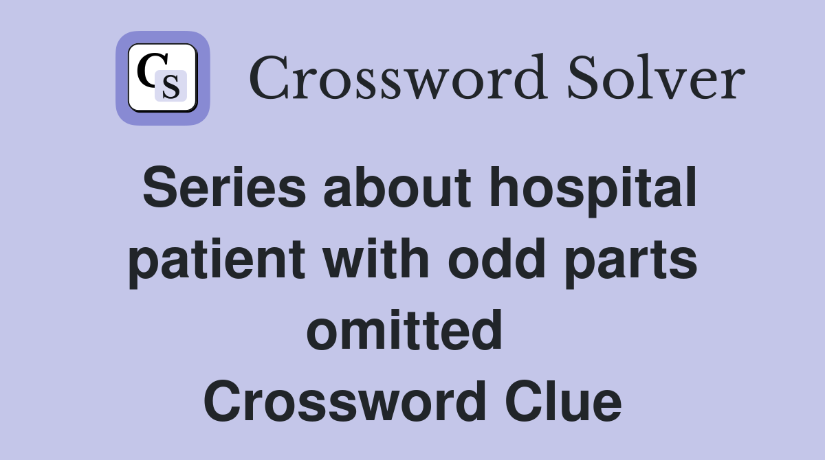 Series about hospital patient with odd parts omitted  Crossword Clue