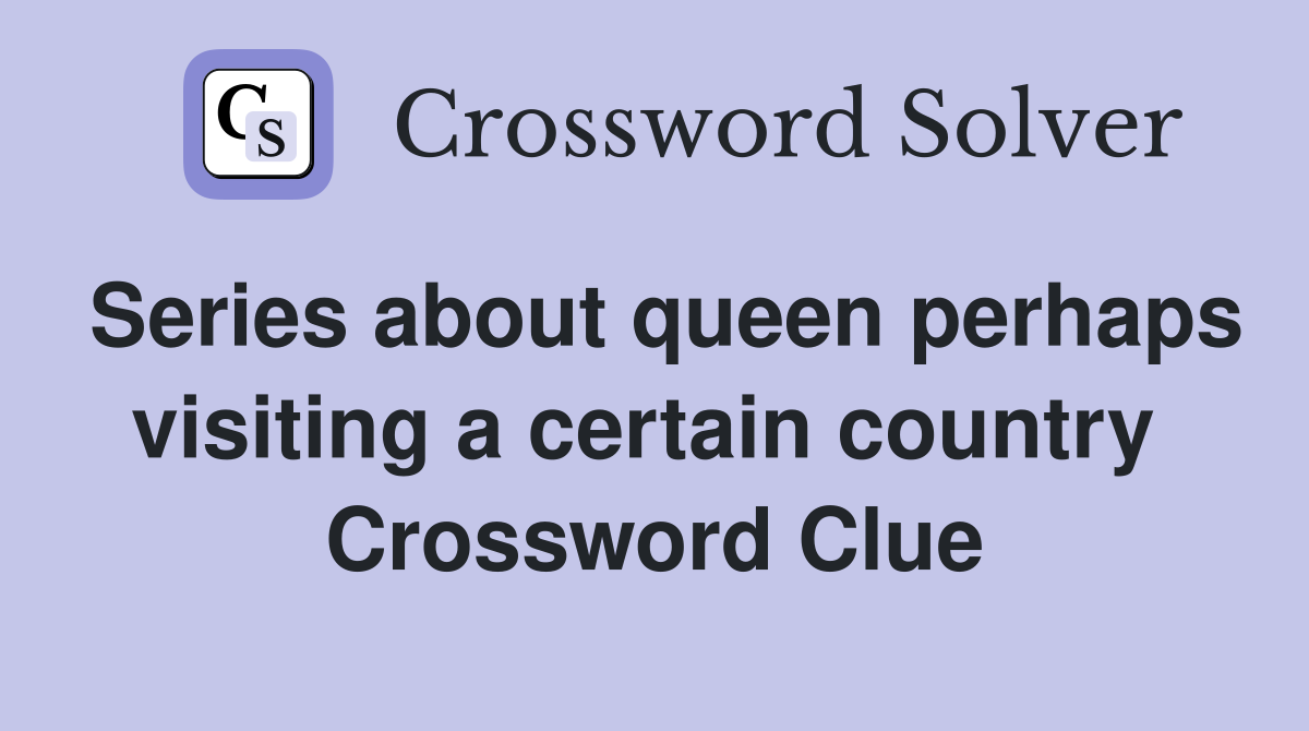 Series about queen perhaps visiting a certain country  Crossword Clue