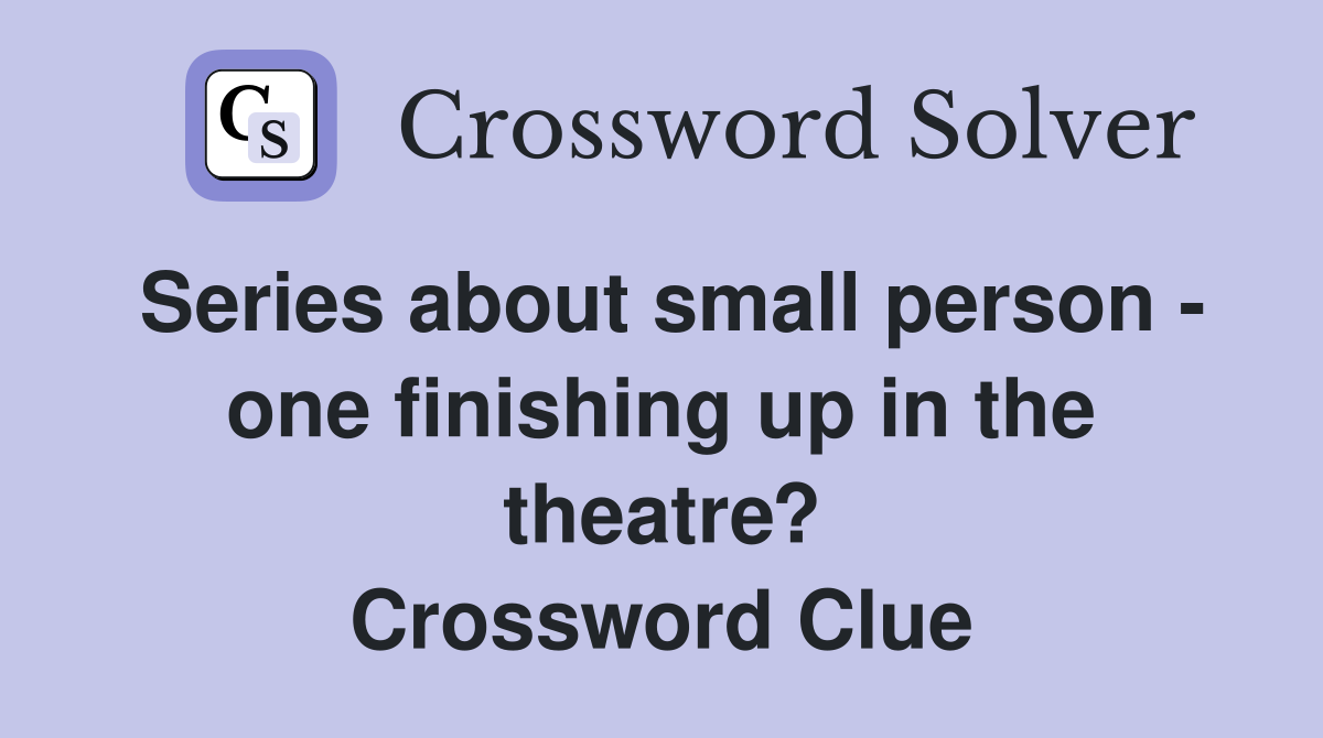 Series about small person - one finishing up in the theatre? Crossword Clue