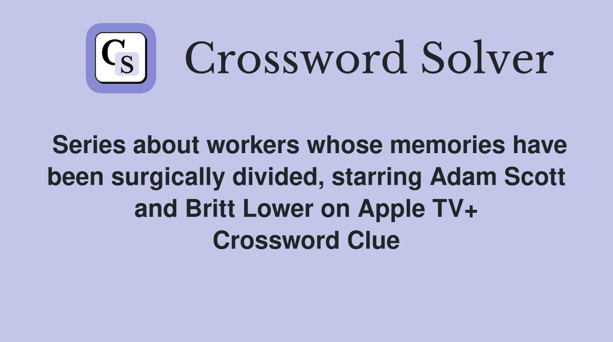 Series about workers whose memories have been surgically divided, starring Adam Scott and Britt Lower on Apple TV+ Crossword Clue