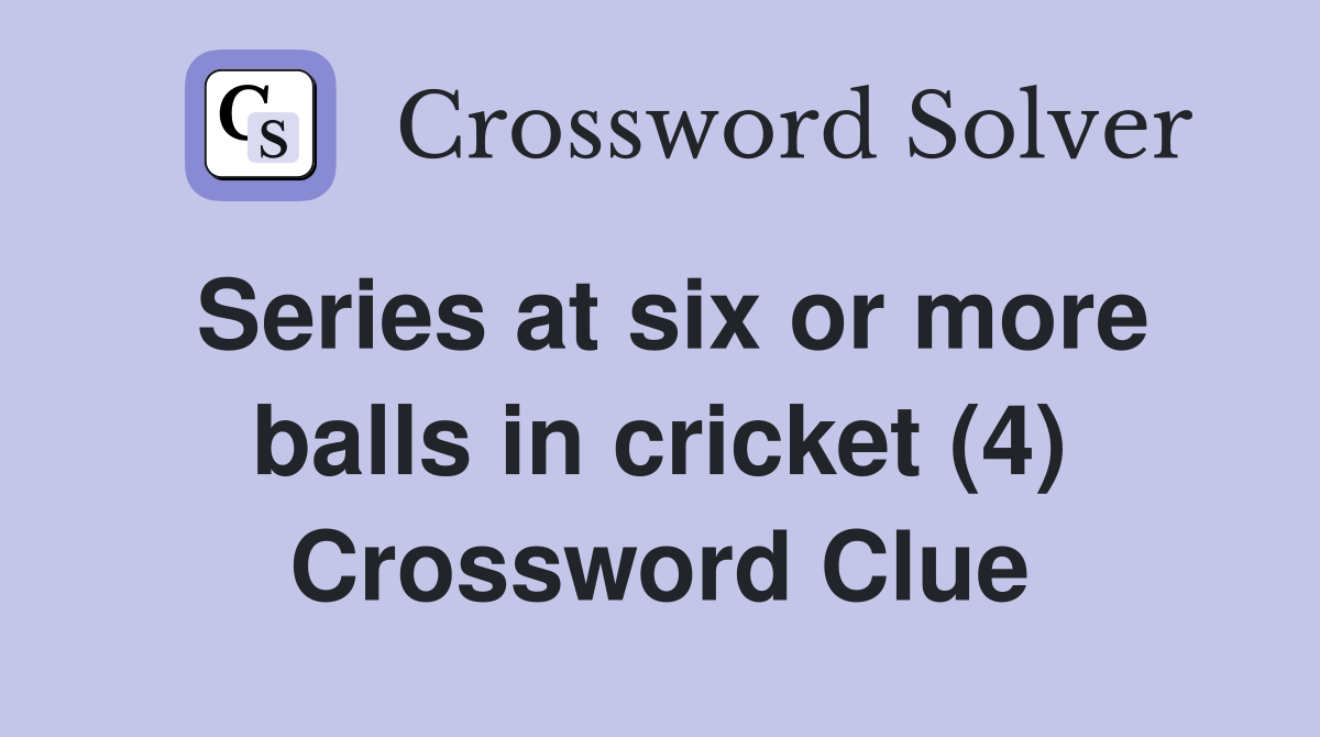 Series at six or more balls in cricket (4) Crossword Clue