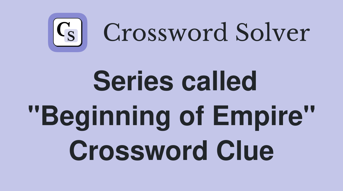 Series called "Beginning of Empire" Crossword Clue