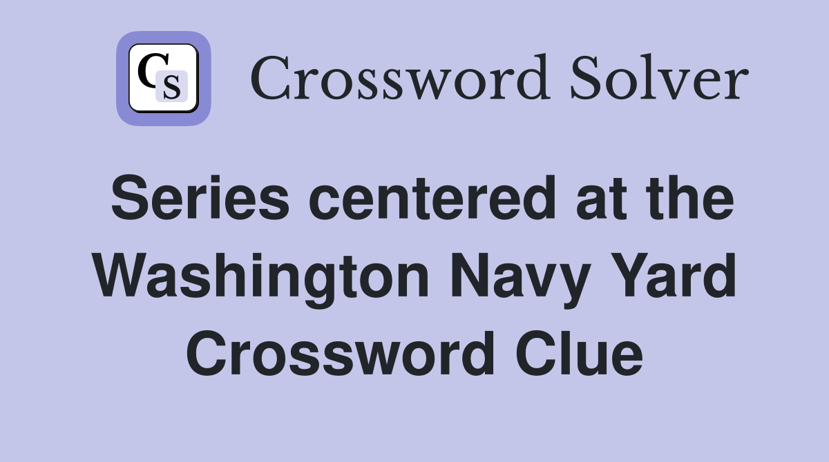 Series centered at the Washington Navy Yard Crossword Clue