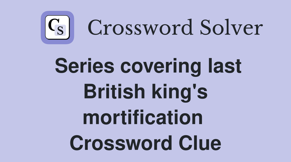 Series covering last British king's mortification  Crossword Clue